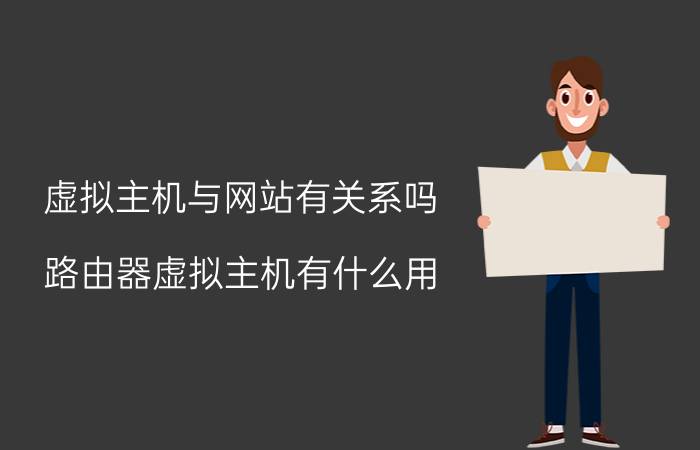 虚拟主机与网站有关系吗 路由器虚拟主机有什么用？